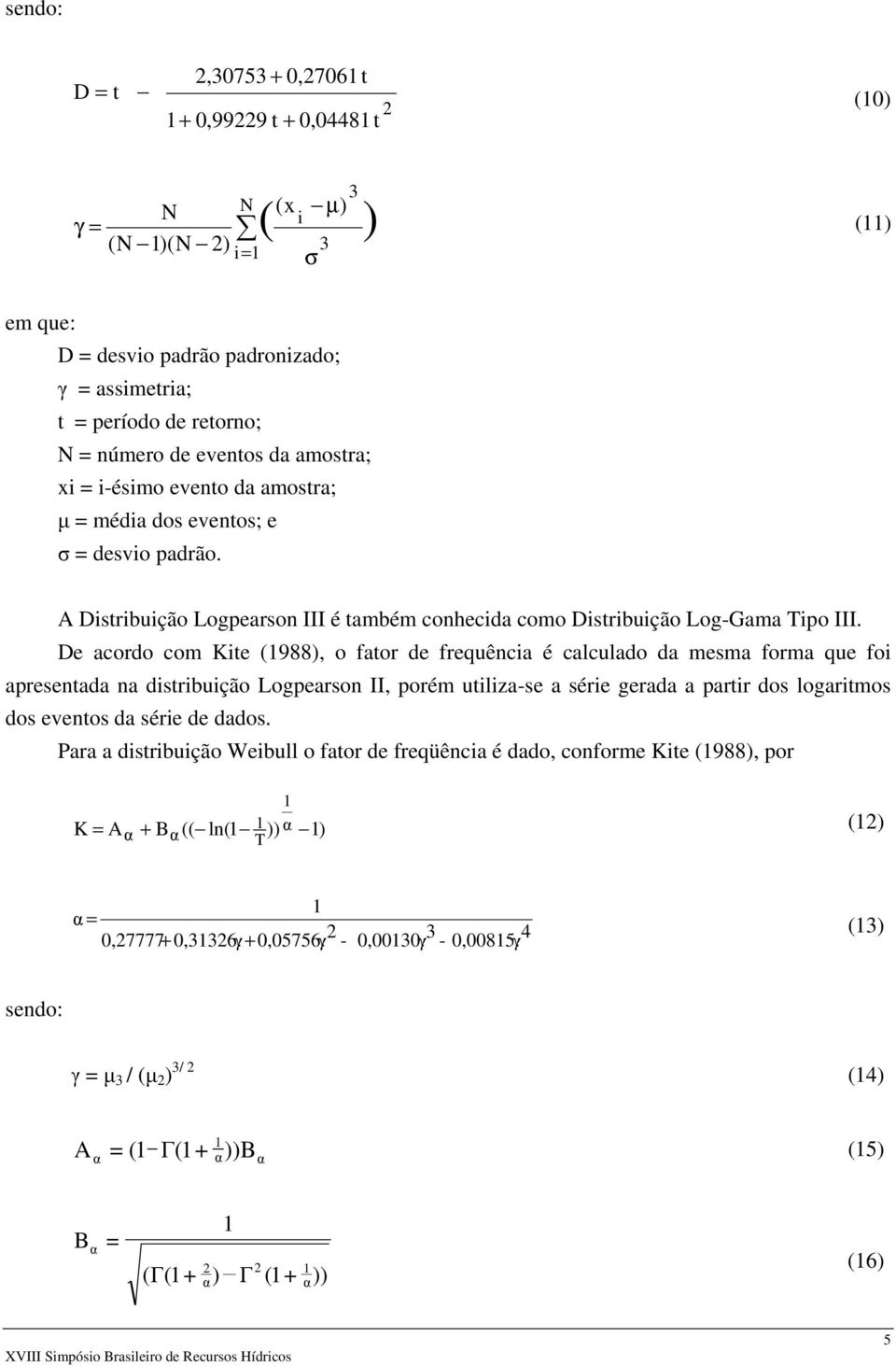 De acordo com Kite (988), o fator de frequência é calculado da mesma forma que foi apresentada na distribuição Logpearson II, porém utiliza-se a série gerada a partir dos logaritmos dos eventos da