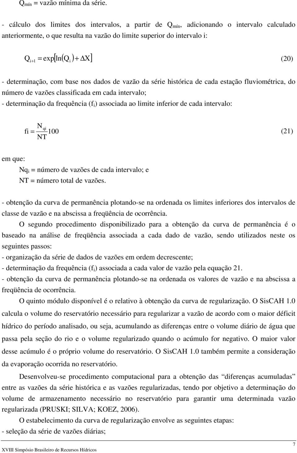 determinação, com base nos dados de vazão da série histórica de cada estação fluviométrica, do número de vazões classificada em cada intervalo; - determinação da frequência (f i ) associada ao limite