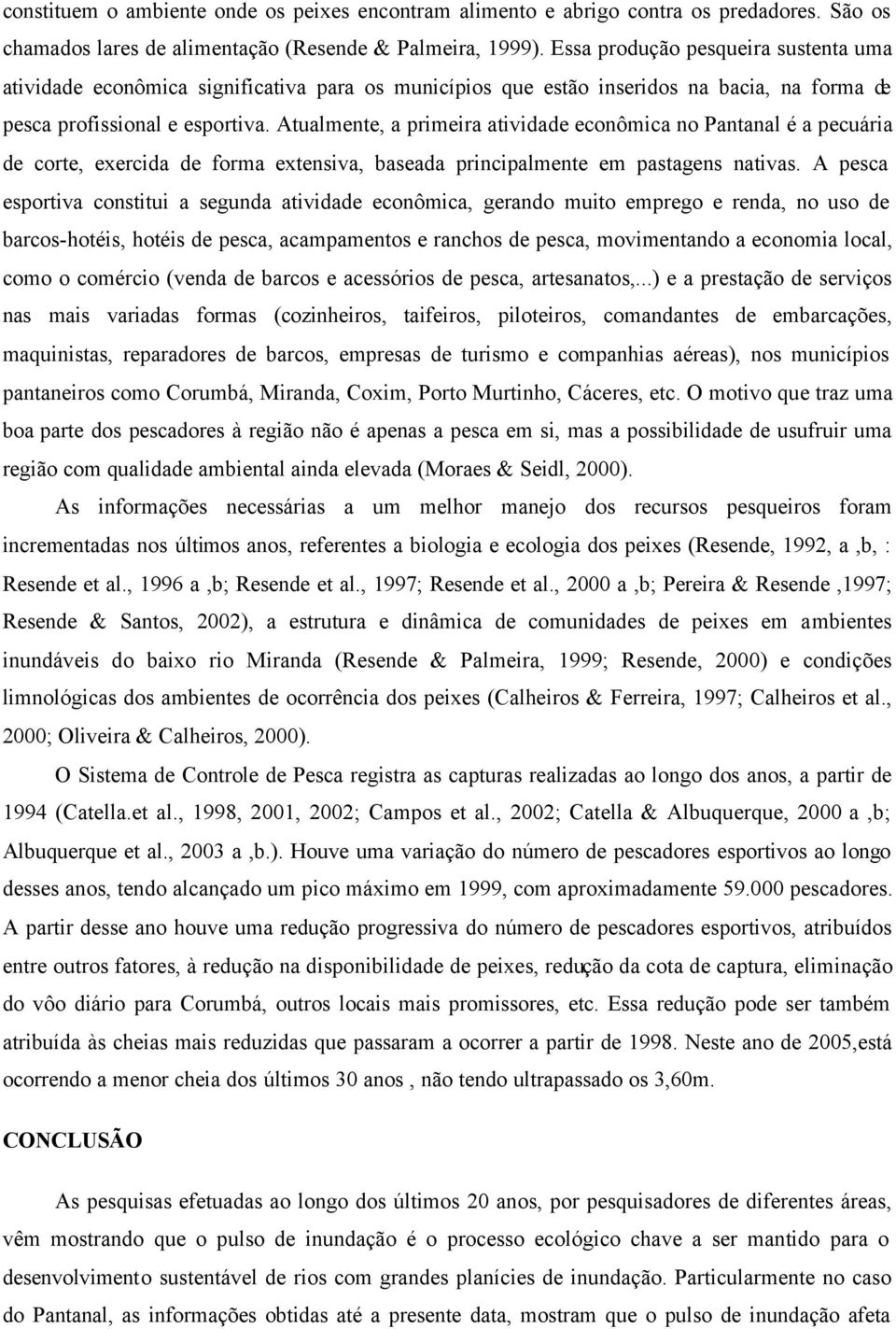 Atualmente, a primeira atividade econômica no Pantanal é a pecuária de corte, exercida de forma extensiva, baseada principalmente em pastagens nativas.