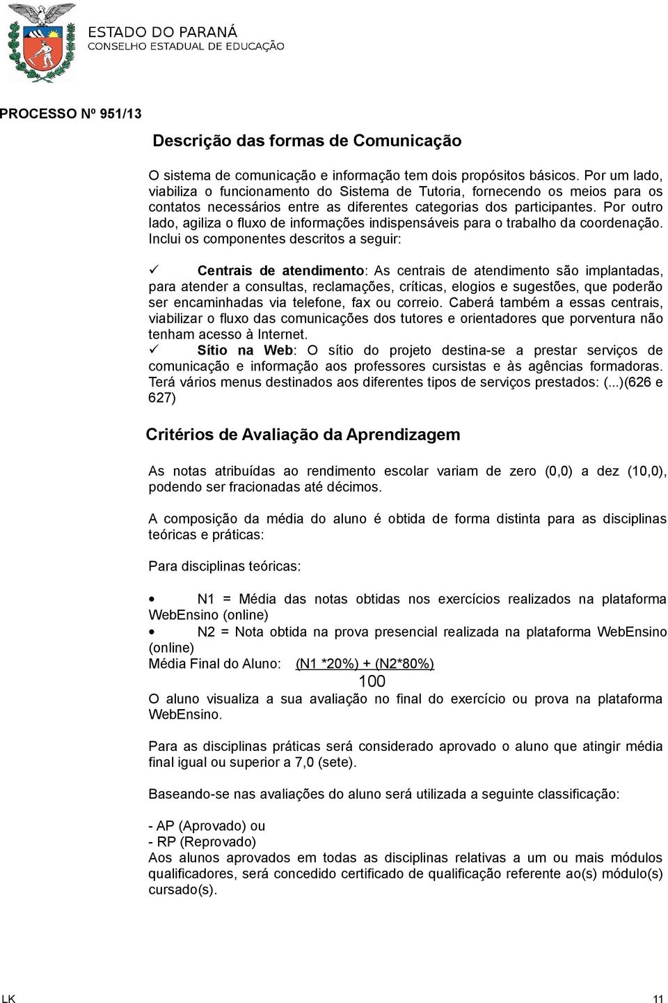 Por outro lado, agiliza o fluxo de informações indispensáveis para o trabalho da coordenação.