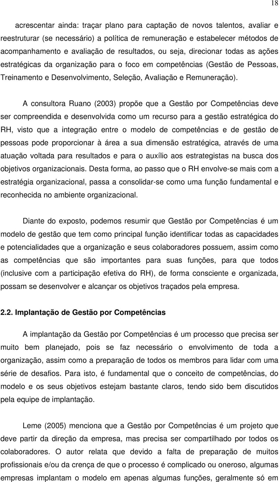 A consultora Ruano (2003) propõe que a Gestão por Competências deve ser compreendida e desenvolvida como um recurso para a gestão estratégica do RH, visto que a integração entre o modelo de