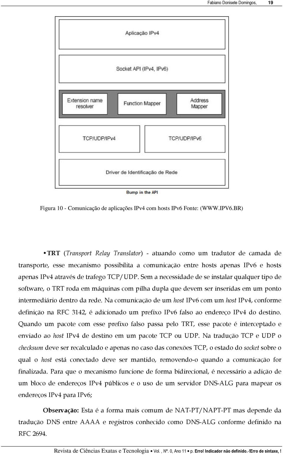 TCP/UDP. Sem a necessidade de se instalar qualquer tipo de software, o TRT roda em máquinas com pilha dupla que devem ser inseridas em um ponto intermediário dentro da rede.