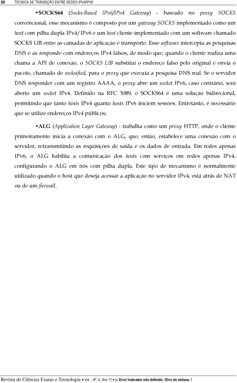 Esse software intercepta as pesquisas DNS e as responde com endereços IPv4 falsos, de modo que, quando o cliente realiza uma chama a API de conexão, o SOCKS LIB substitui o endereço falso pelo