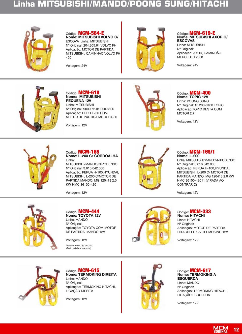 MITSUBISHI PEQUENA 12V Linha: MITSUBISHI 9000.72.01.000.8600 Aplicação: FORD F250 COM MOTOR DE PARTIDA MITSUBISHI Código: MCM-400 Nome: TOPIC 12V Linha: POONG SUNG 13.