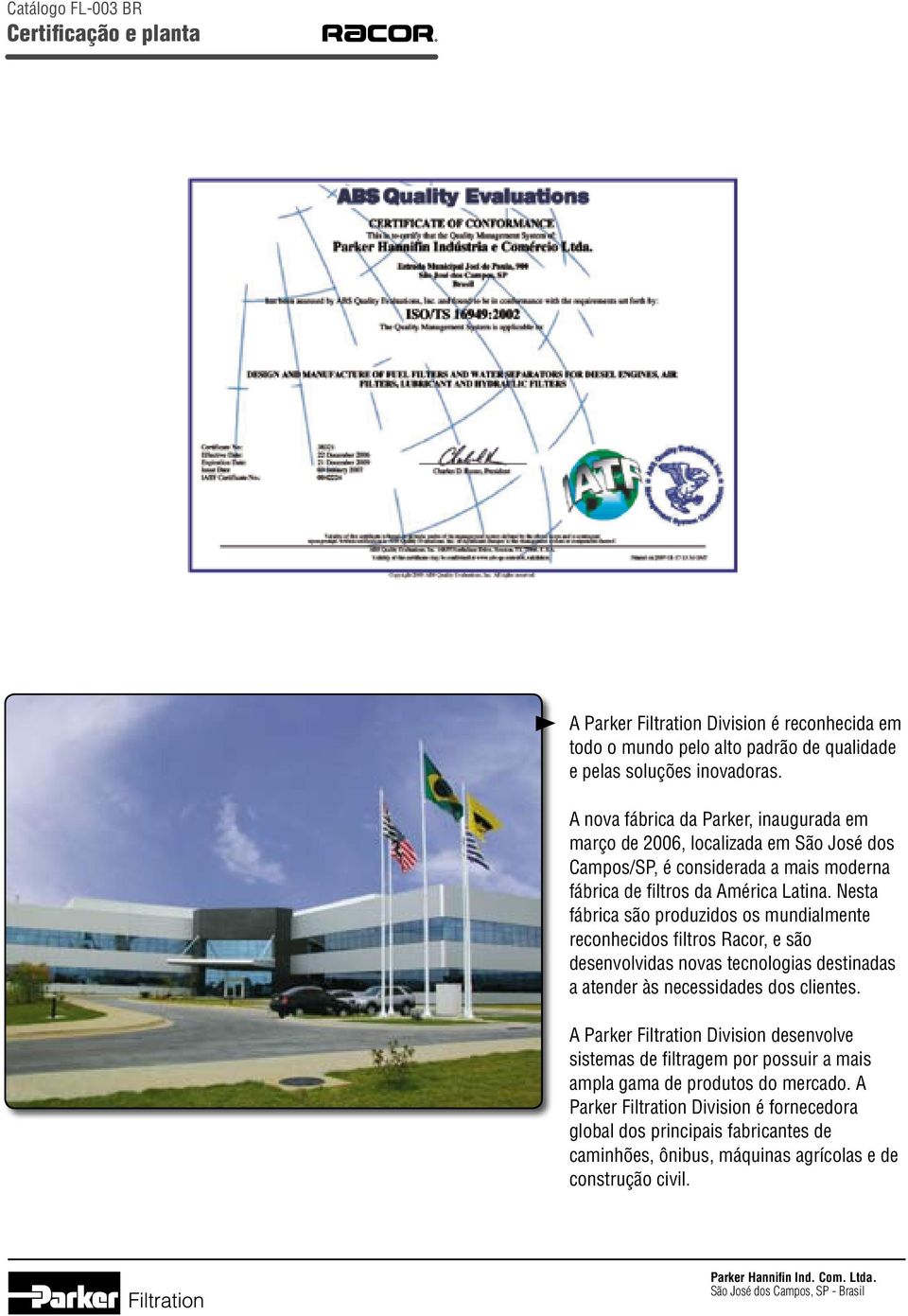 Nesta fábrica são produzidos os mundialmente reconhecidos fi ltros Racor, e são desenvolvidas novas tecnologias destinadas a atender às necessidades dos clientes.