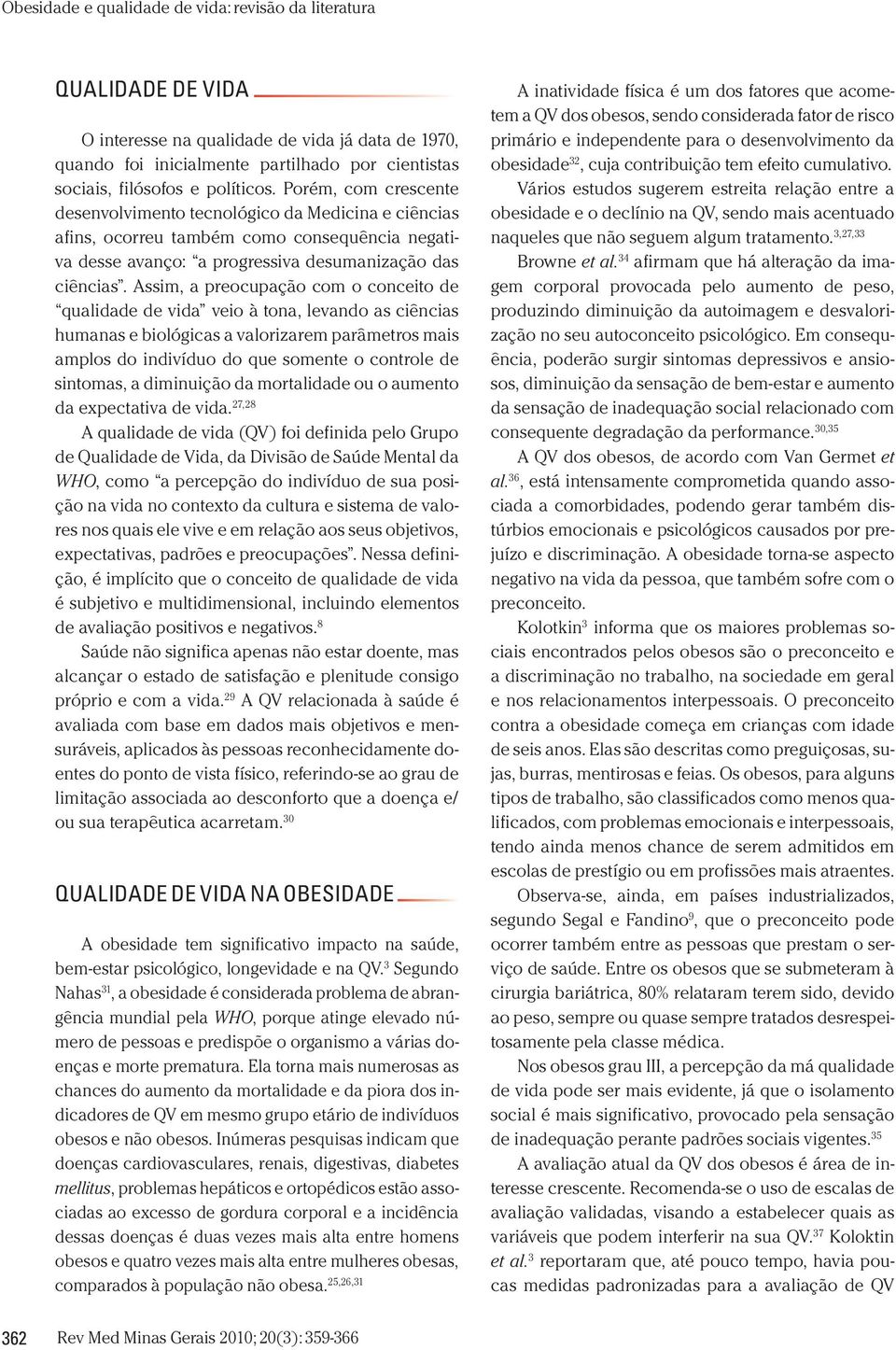 Assim, a preocupação com o conceito de qualidade de vida veio à tona, levando as ciências humanas e biológicas a valorizarem parâmetros mais amplos do indivíduo do que somente o controle de sintomas,