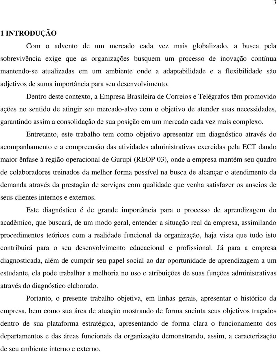 Dentro deste contexto, a Empresa Brasileira de Correios e Telégrafos têm promovido ações no sentido de atingir seu mercado-alvo com o objetivo de atender suas necessidades, garantindo assim a