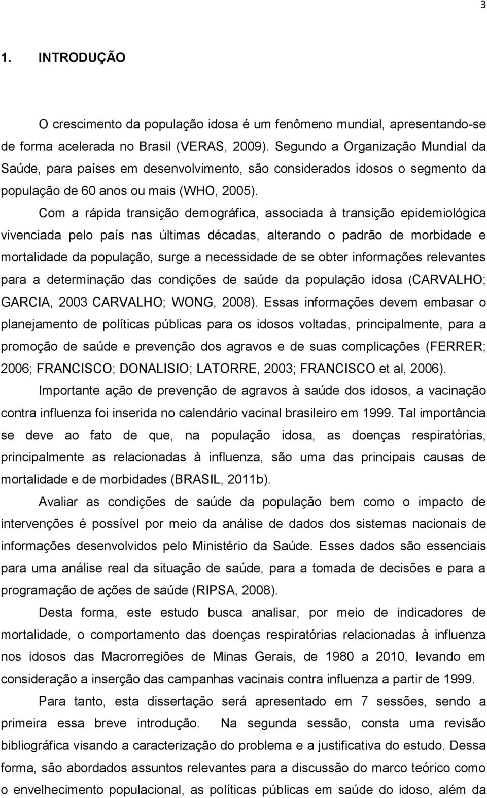 Com a rápida transição demográfica, associada à transição epidemiológica vivenciada pelo país nas últimas décadas, alterando o padrão de morbidade e mortalidade da população, surge a necessidade de