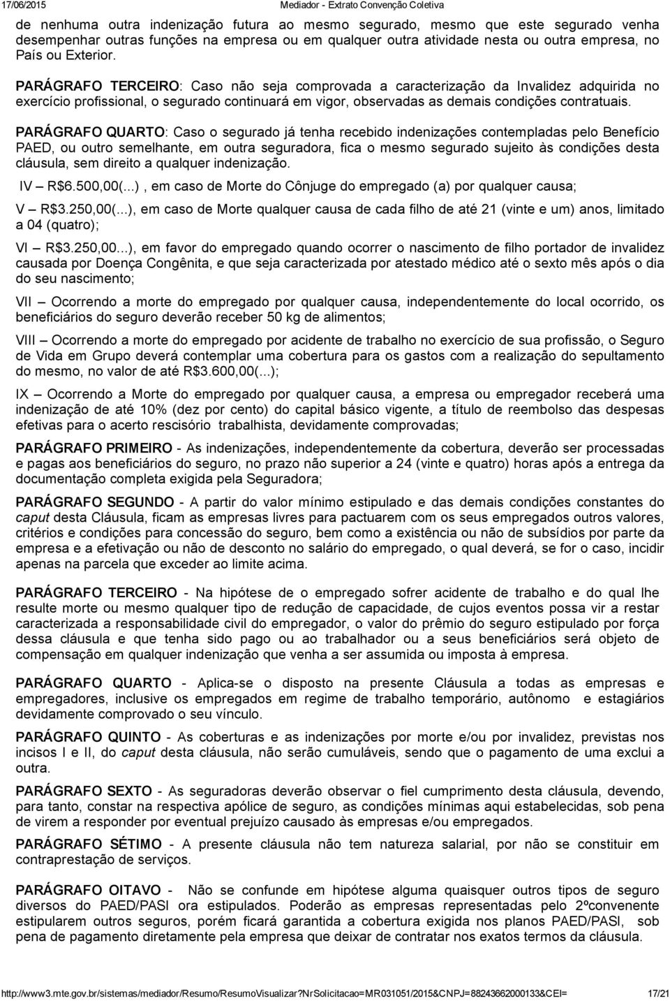 PARÁGRAFO QUARTO: Caso o segurado já tenha recebido indenizações contempladas pelo Benefício PAED, ou outro semelhante, em outra seguradora, fica o mesmo segurado sujeito às condições desta cláusula,