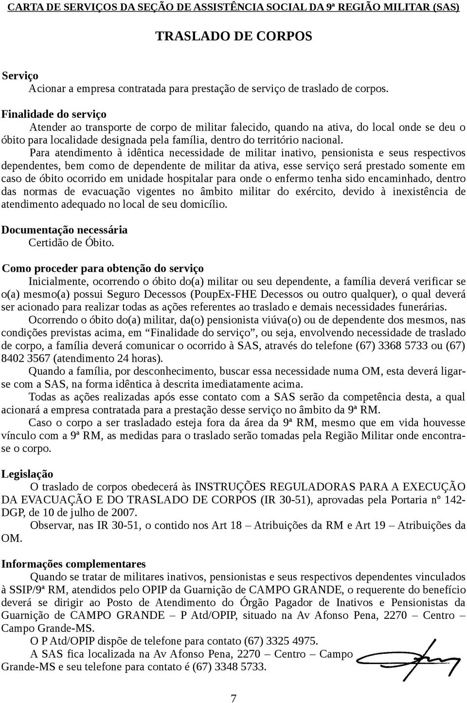 Para atendimento à idêntica necessidade de militar inativo, pensionista e seus respectivos dependentes, bem como de dependente de militar da ativa, esse serviço será prestado somente em caso de óbito