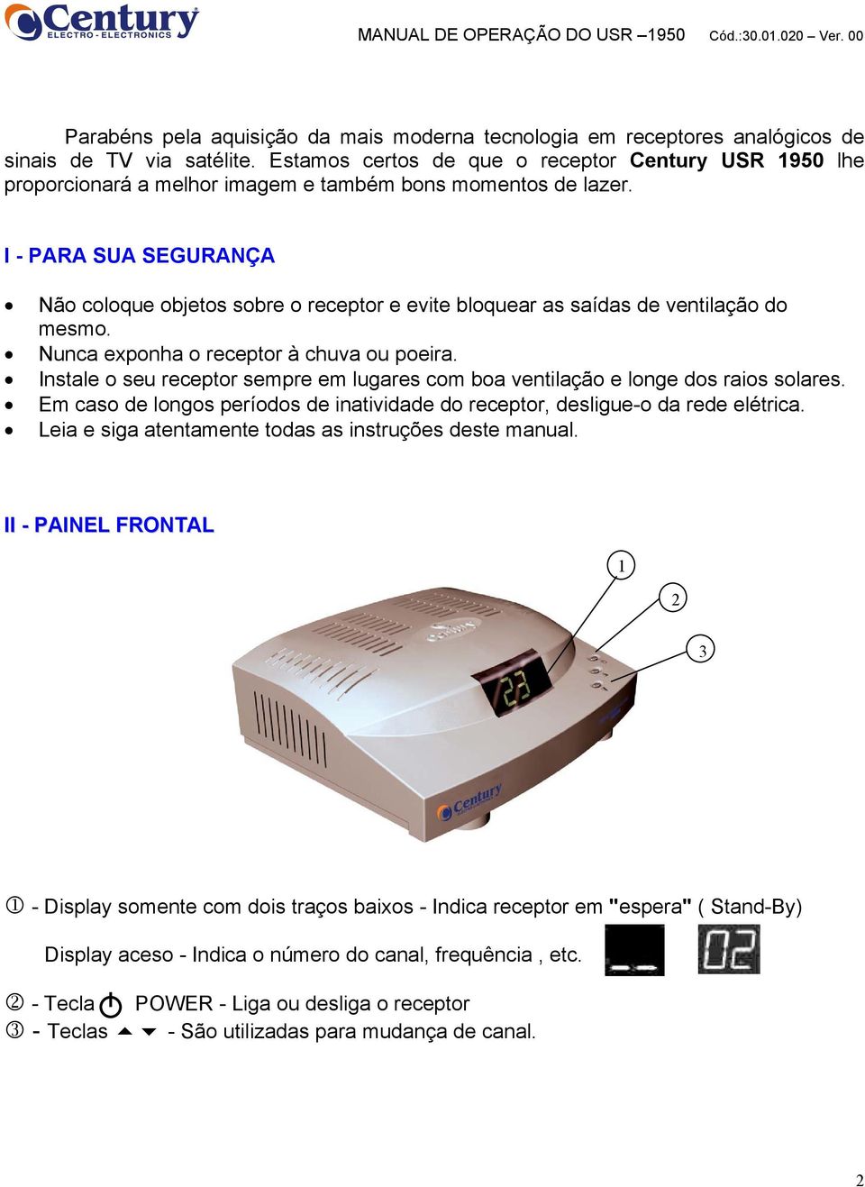 I - PARA SUA SEGURANÇA Não coloque objetos sobre o receptor e evite bloquear as saídas de ventilação do mesmo. Nunca exponha o receptor à chuva ou poeira.