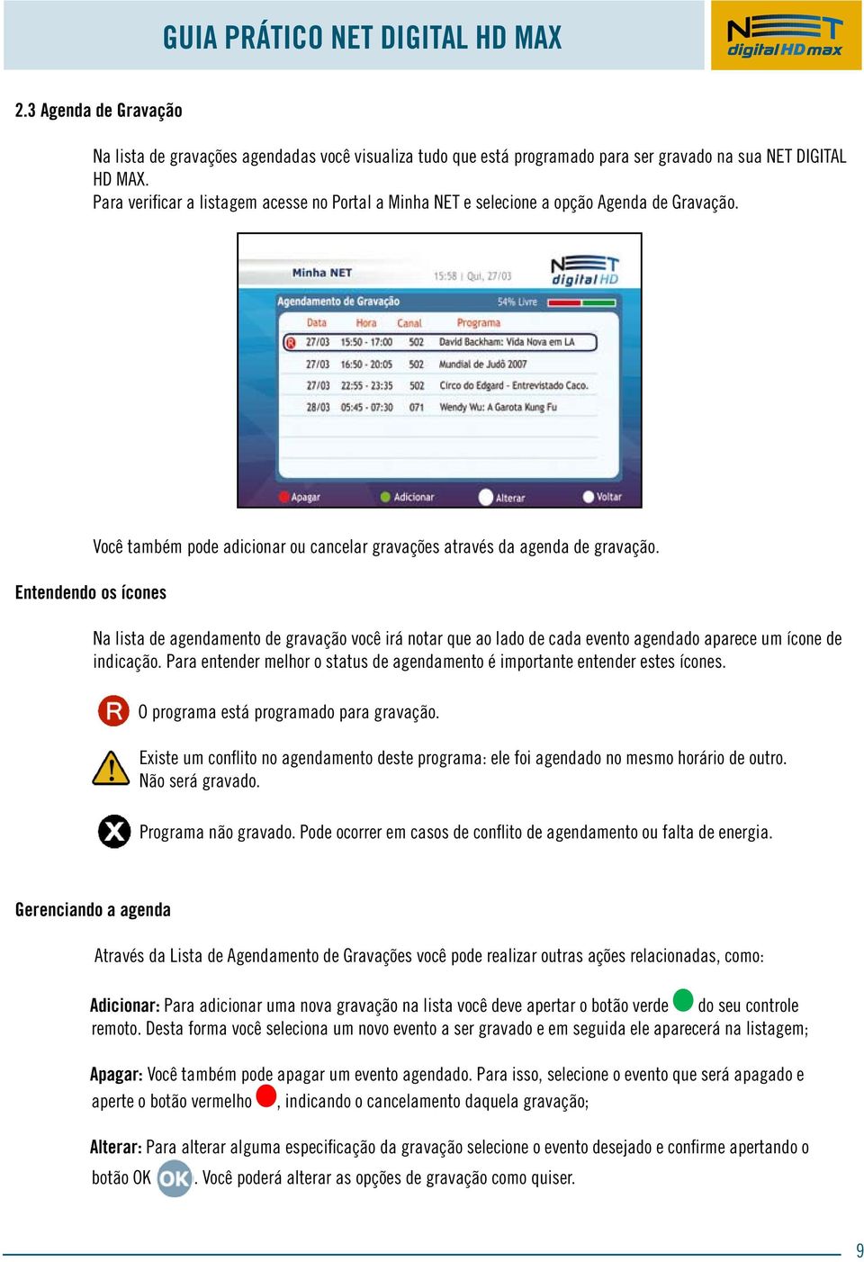 Na lista de agendamento de gravação você irá notar que ao lado de cada evento agendado aparece um ícone de indicação. Para entender melhor o status de agendamento é importante entender estes ícones.