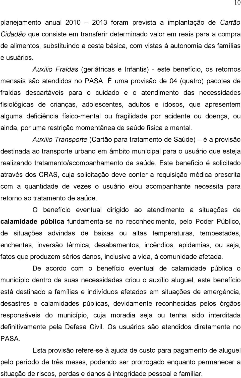 É uma provisão de 04 (quatro) pacotes de fraldas descartáveis para o cuidado e o atendimento das necessidades fisiológicas de crianças, adolescentes, adultos e idosos, que apresentem alguma