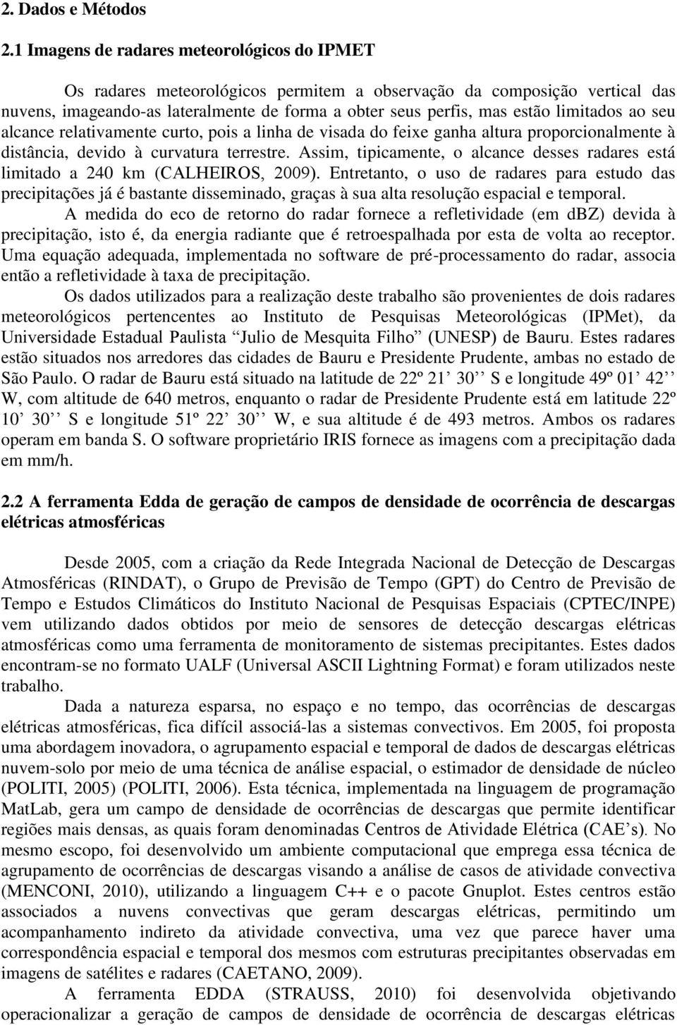 limitados ao seu alcance relativamente curto, pois a linha de visada do feixe ganha altura proporcionalmente à distância, devido à curvatura terrestre.