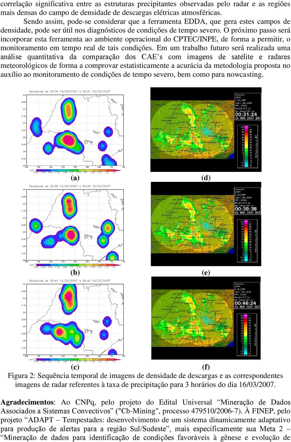 O próximo passo será incorporar esta ferramenta ao ambiente operacional do CPTEC/INPE, de forma a permitir, o monitoramento em tempo real de tais condições.
