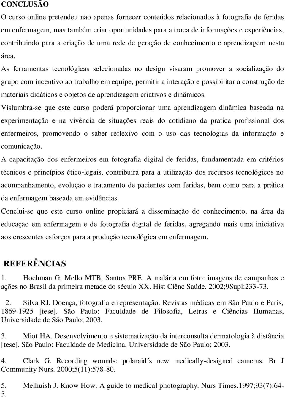 As ferramentas tecnológicas selecionadas no design visaram promover a socialização do grupo com incentivo ao trabalho em equipe, permitir a interação e possibilitar a construção de materiais