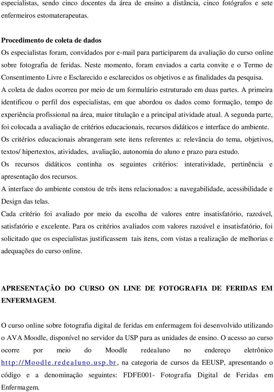 Neste momento, foram enviados a carta convite e o Termo de Consentimento Livre e Esclarecido e esclarecidos os objetivos e as finalidades da pesquisa.