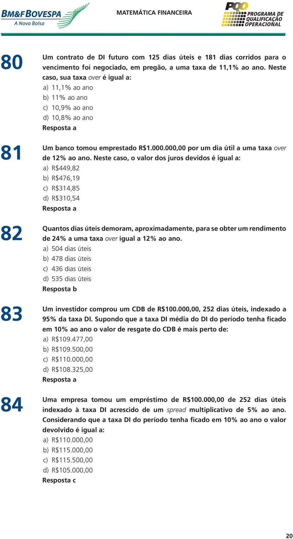 Neste caso, o valor dos juros devidos é igual a: a) R$449,82 b) R$476,19 c) R$314,85 d) R$310,54 Quantos dias úteis demoram, aproximadamente, para se obter um rendimento de 24% a uma taxa over igual