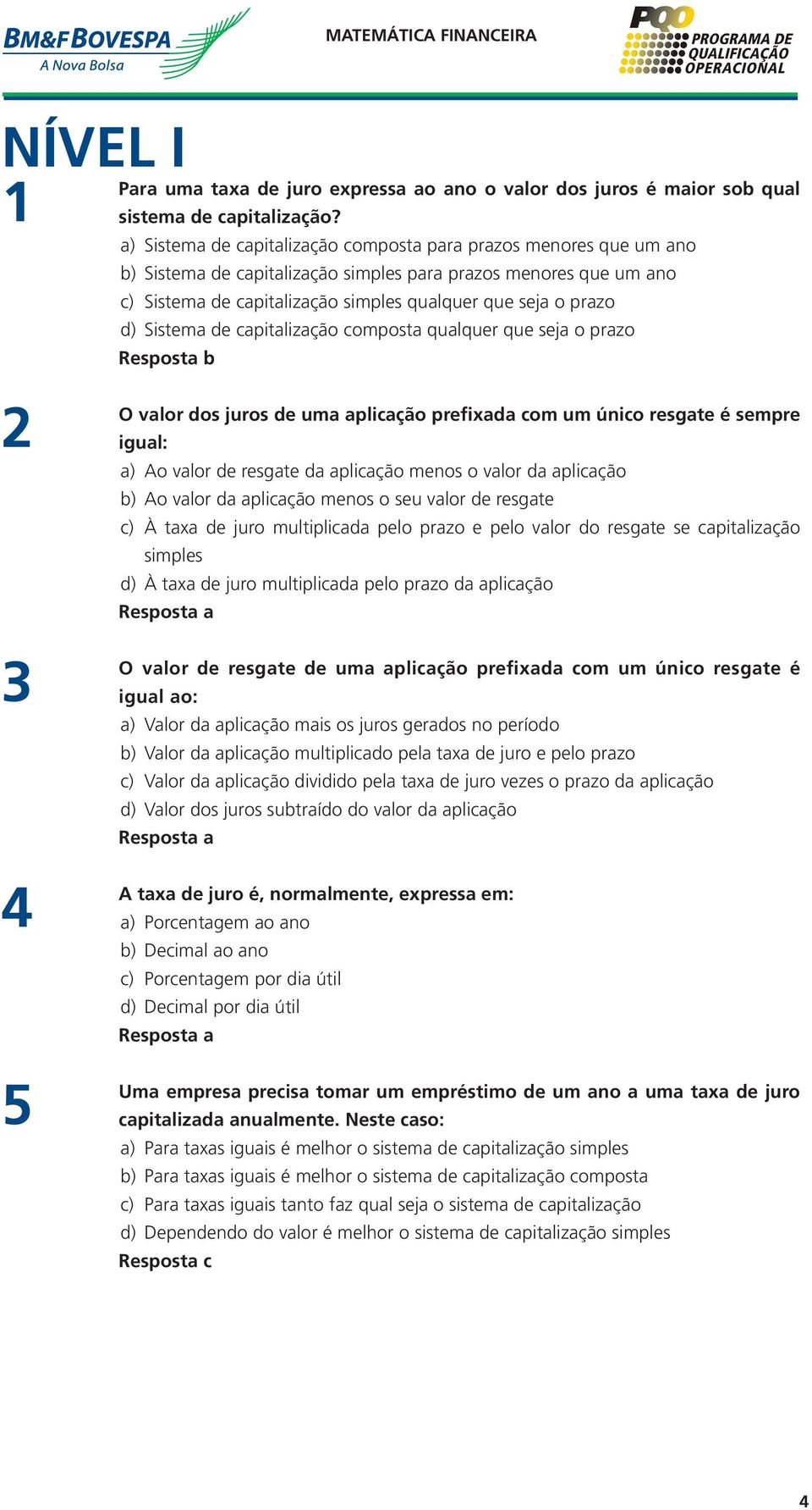 Sistema de capitalização composta qualquer que seja o prazo O valor dos juros de uma aplicação prefixada com um único resgate é sempre igual: a) Ao valor de resgate da aplicação menos o valor da