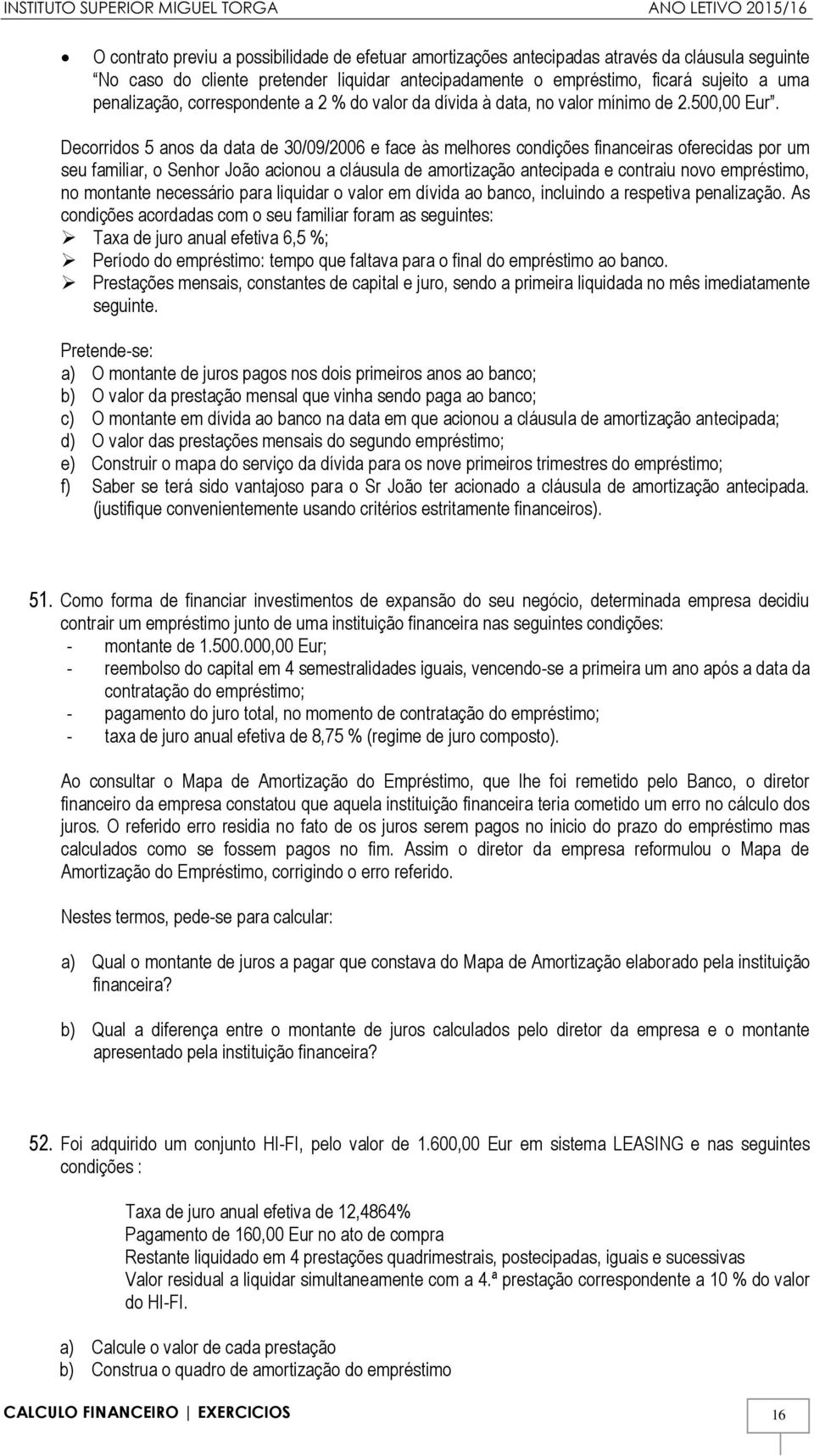 Decorridos 5 anos da data de 30/09/2006 e face às melhores condições financeiras oferecidas por um seu familiar, o Senhor João acionou a cláusula de amortização antecipada e contraiu novo empréstimo,