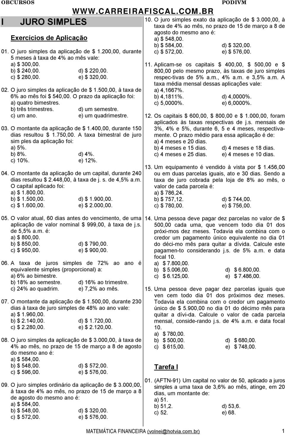 O montante da aplicação de $ 1.400,00, durante 150 dias resultou $ 1.750,00. A taxa bimestral de juro sim ples da aplicação foi: a) 5%. b) 8%. d) 4%. c) 10%. e) 12%. 04.