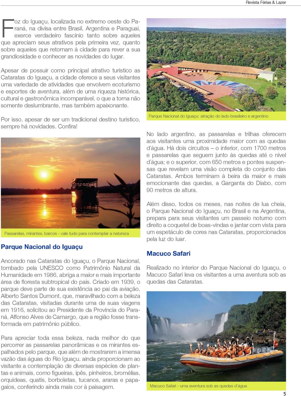 Apesar de possuir como principal atrativo turístico as Cataratas do Iguaçu, a cidade oferece a seus visitantes uma variedade de atividades que envolvem ecoturismo e esportes de aventura, além de uma