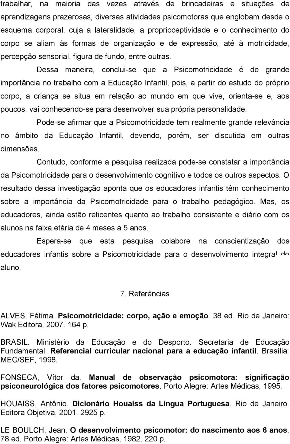 Dessa maneira, conclui-se que a Psicomotricidade é de grande importância no trabalho com a Educação Infantil, pois, a partir do estudo do próprio corpo, a criança se situa em relação ao mundo em que