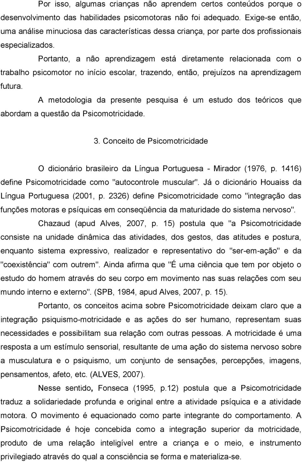 Portanto, a não aprendizagem está diretamente relacionada com o trabalho psicomotor no início escolar, trazendo, então, prejuízos na aprendizagem futura.