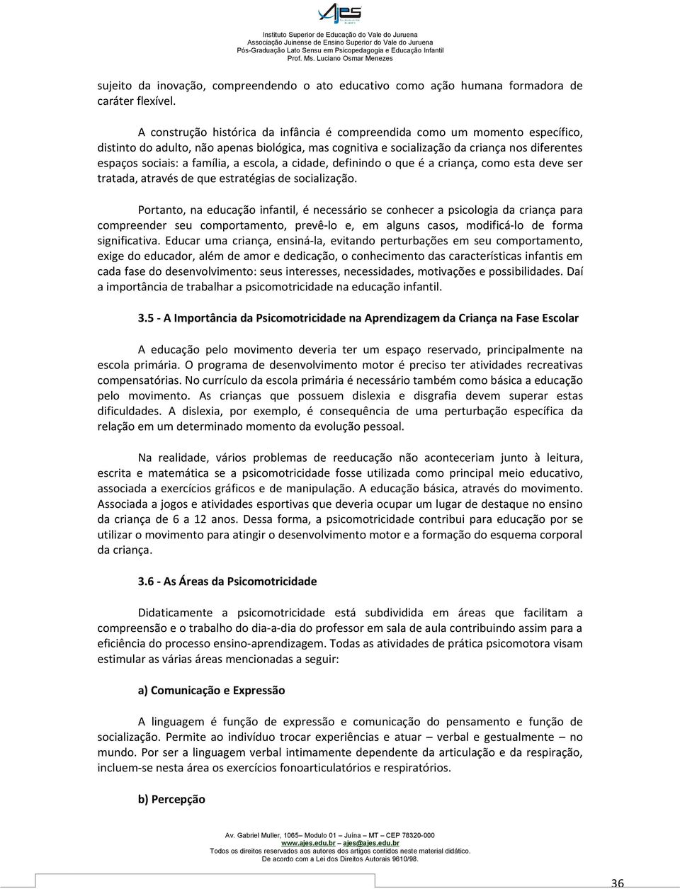 família, a escola, a cidade, definindo o que é a criança, como esta deve ser tratada, através de que estratégias de socialização.