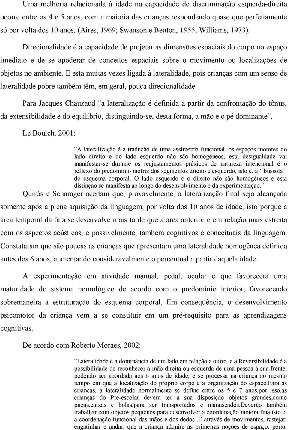 Direcionalidade é a capacidade de projetar as dimensões espaciais do corpo no espaço imediato e de se apoderar de conceitos espaciais sobre o movimento ou localizações de objetos no ambiente.