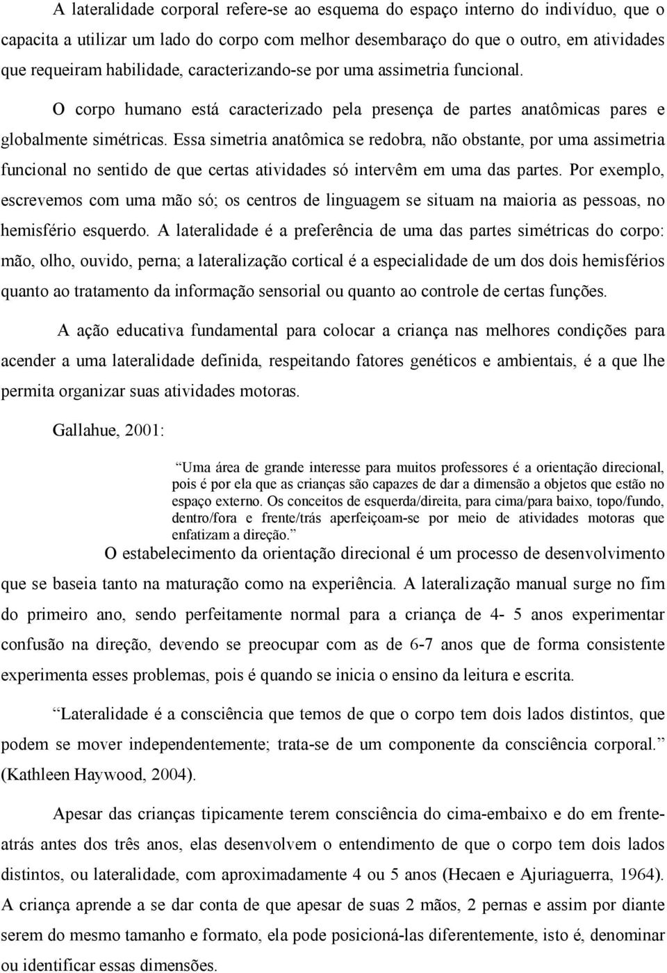 Essa simetria anatômica se redobra, não obstante, por uma assimetria funcional no sentido de que certas atividades só intervêm em uma das partes.