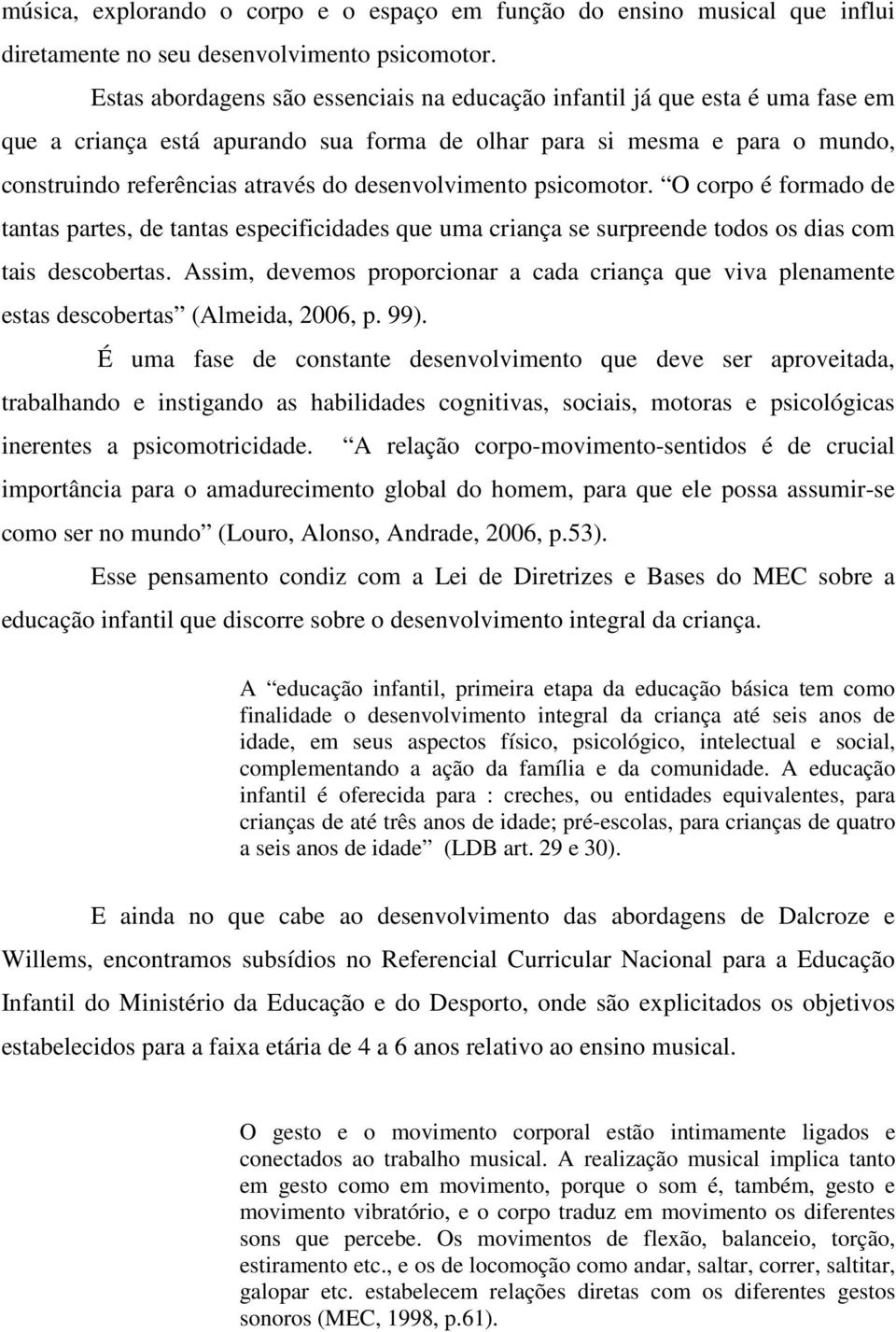 desenvolvimento psicomotor. O corpo é formado de tantas partes, de tantas especificidades que uma criança se surpreende todos os dias com tais descobertas.