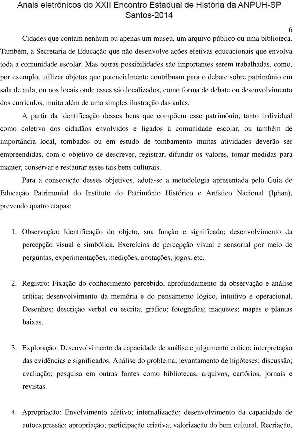 Mas outras possibilidades são importantes serem trabalhadas, como, por exemplo, utilizar objetos que potencialmente contribuam para o debate sobre patrimônio em sala de aula, ou nos locais onde esses