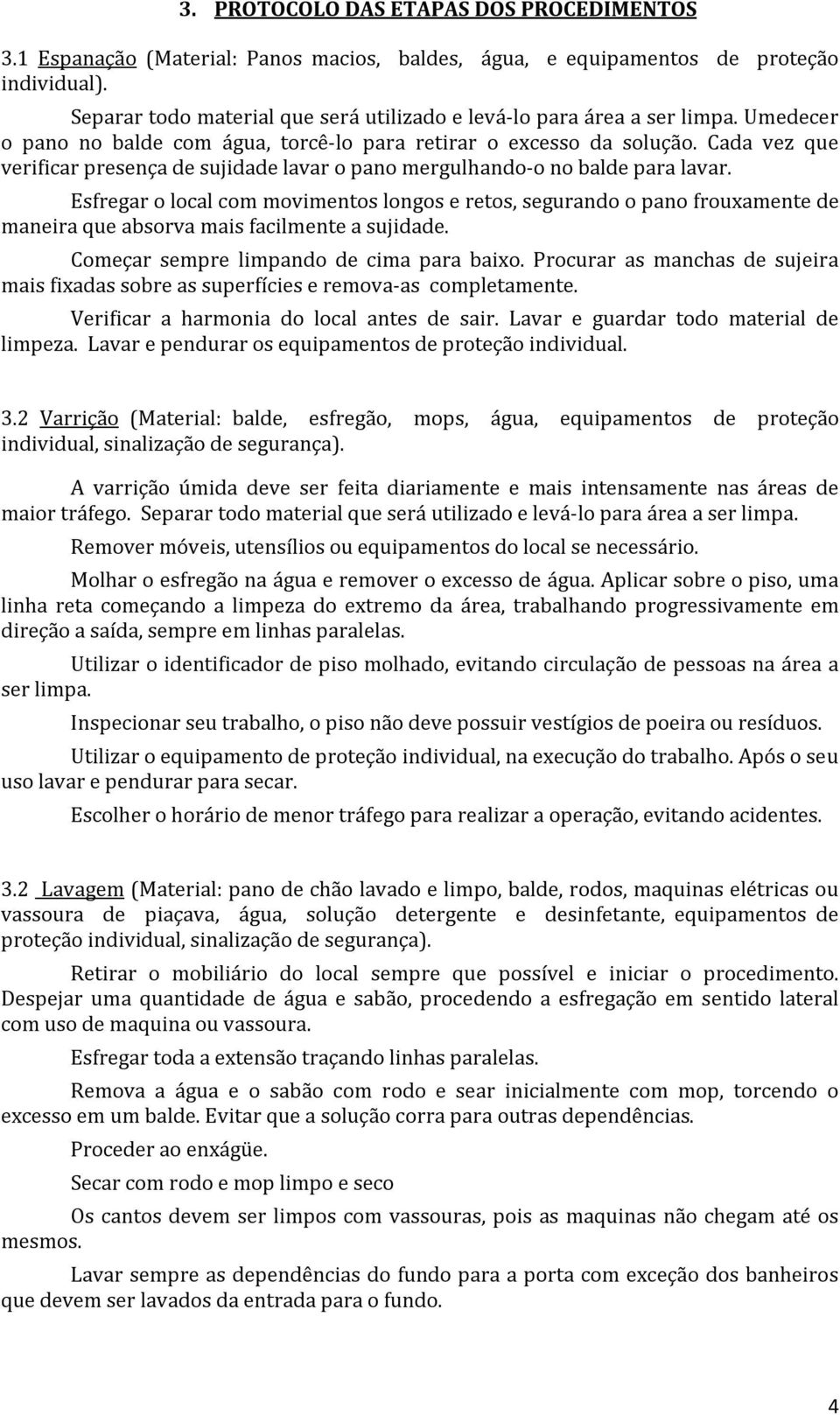 Cada vez que verificar presença de sujidade lavar o pano mergulhando-o no balde para lavar.