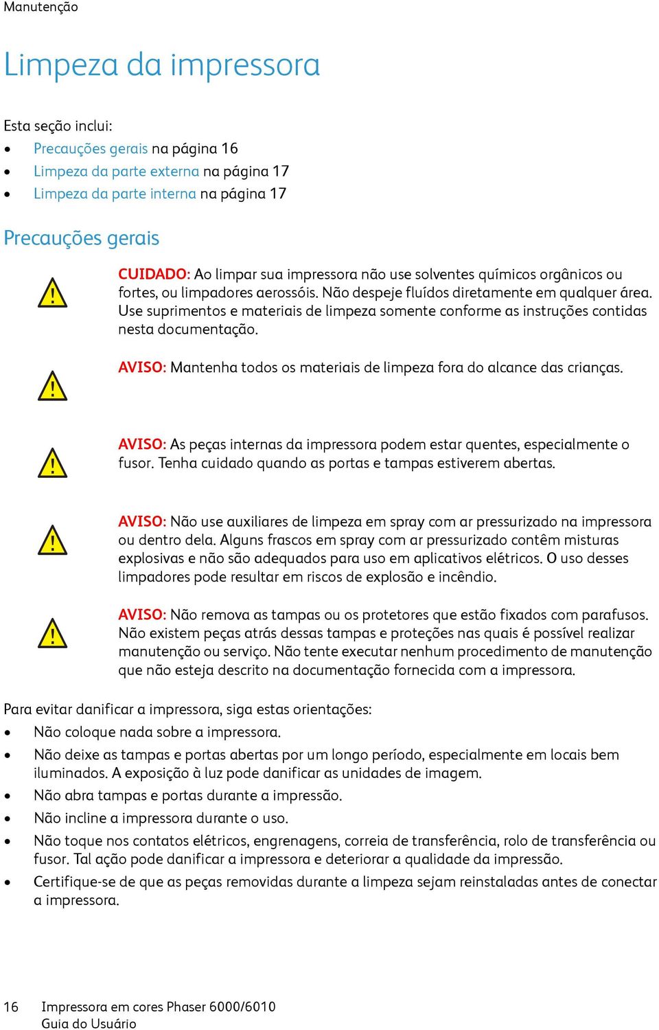 Use suprimentos e materiais de limpeza somente conforme as instruções contidas nesta documentação. AVISO: Mantenha todos os materiais de limpeza fora do alcance das crianças.