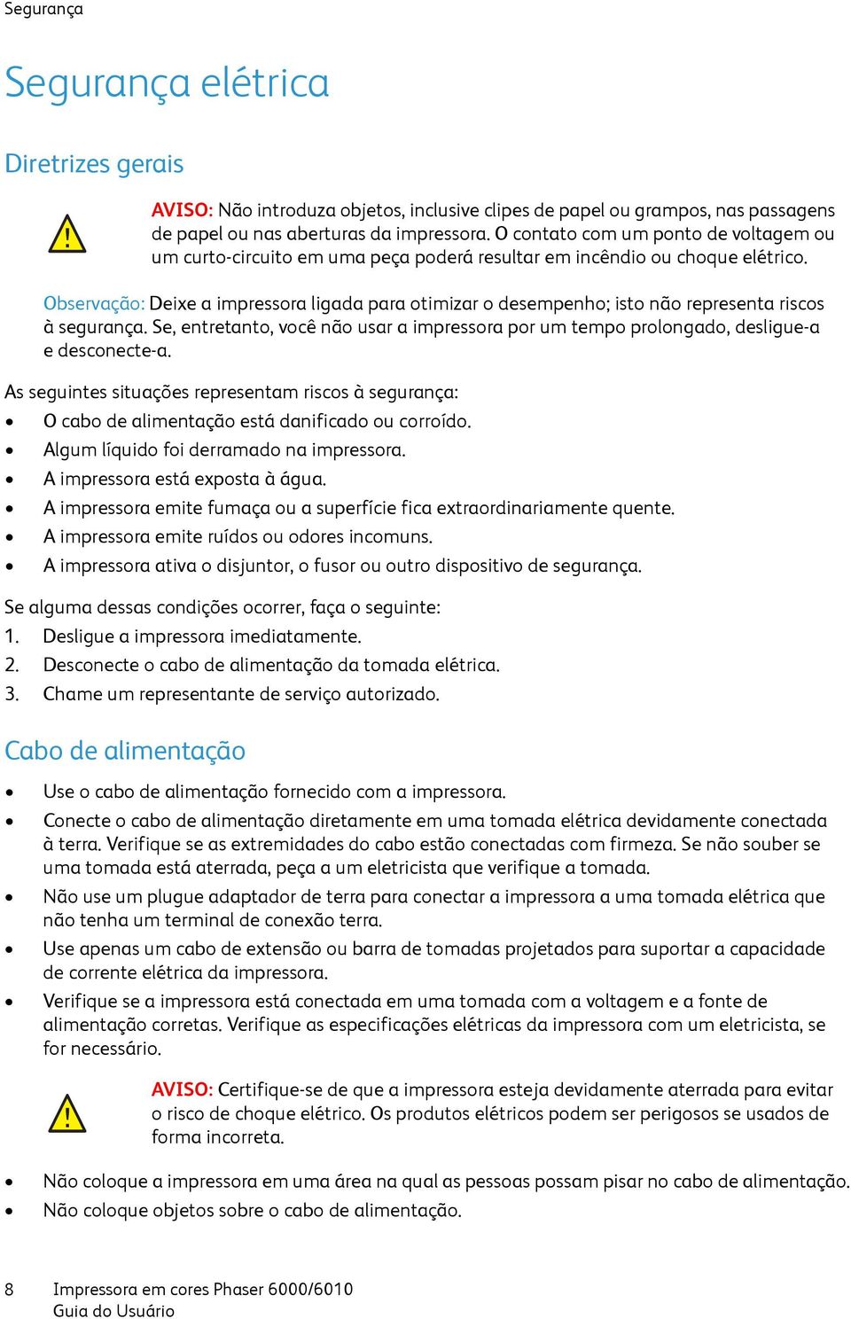 Algum líquido foi derramado na impressora. A impressora está exposta à água. A impressora emite fumaça ou a superfície fica extraordinariamente quente. A impressora emite ruídos ou odores incomuns.