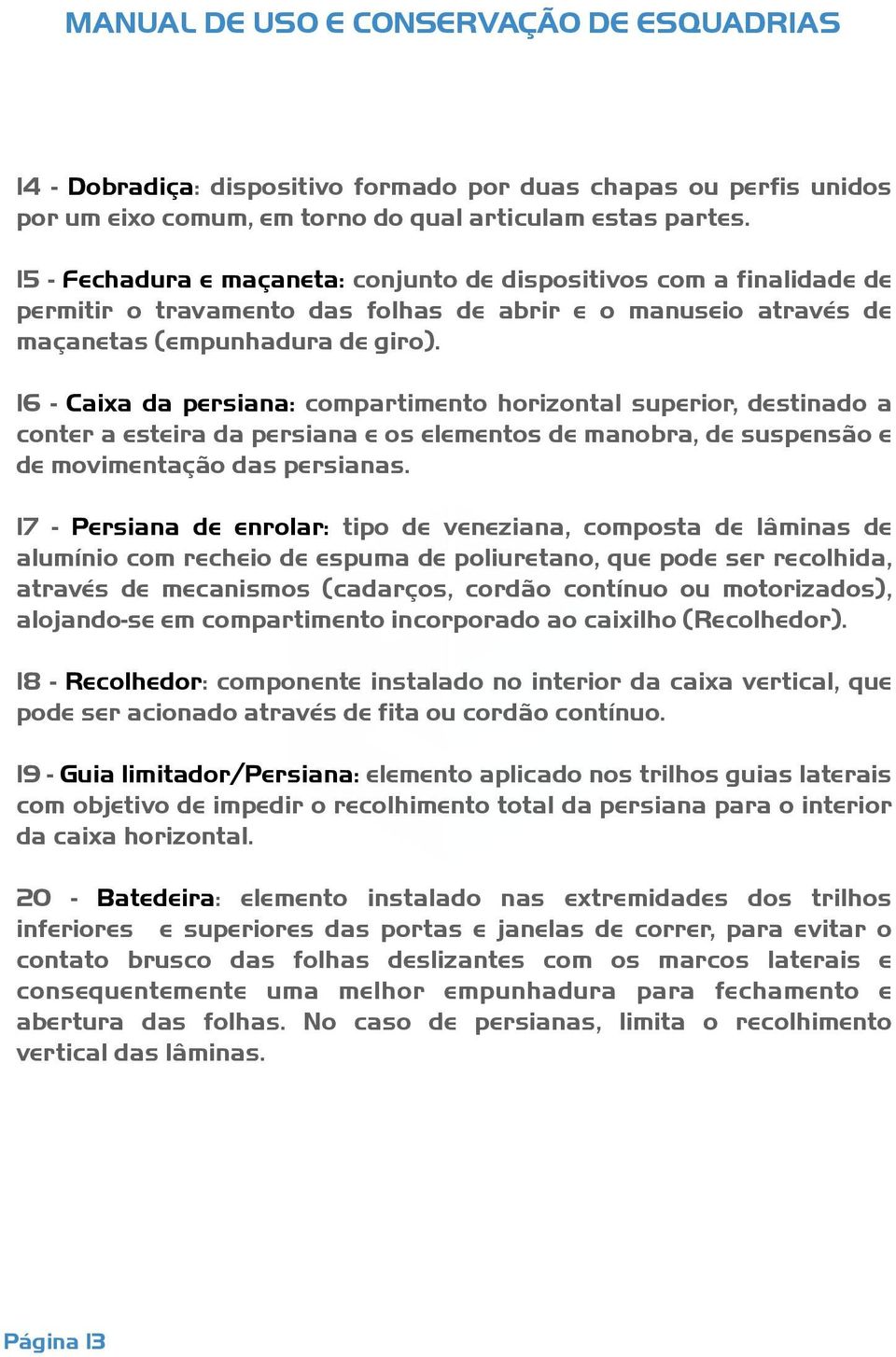 16 - Caixa da persiana: compartimento horizontal superior, destinado a conter a esteira da persiana e os elementos de manobra, de suspensão e de movimentação das persianas.