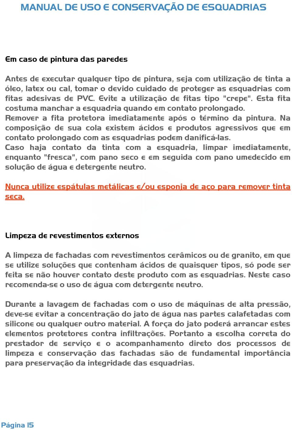 Na composição de sua cola existem ácidos e produtos agressivos que em contato prolongado com as esquadrias podem danificá-las.