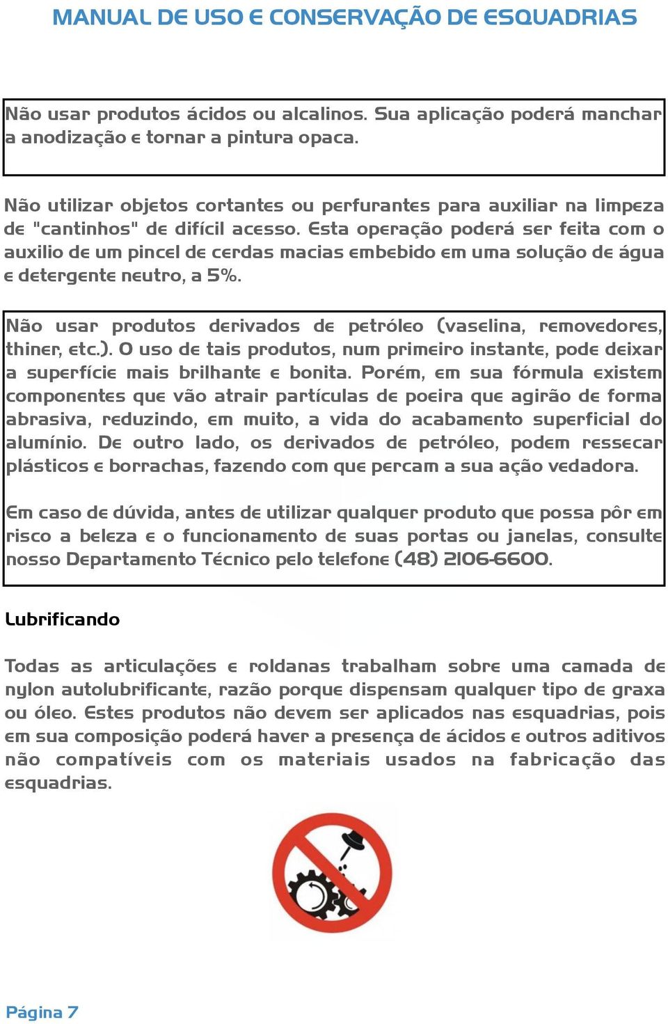 Esta operação poderá ser feita com o auxilio de um pincel de cerdas macias embebido em uma solução de água e detergente neutro, a 5%.