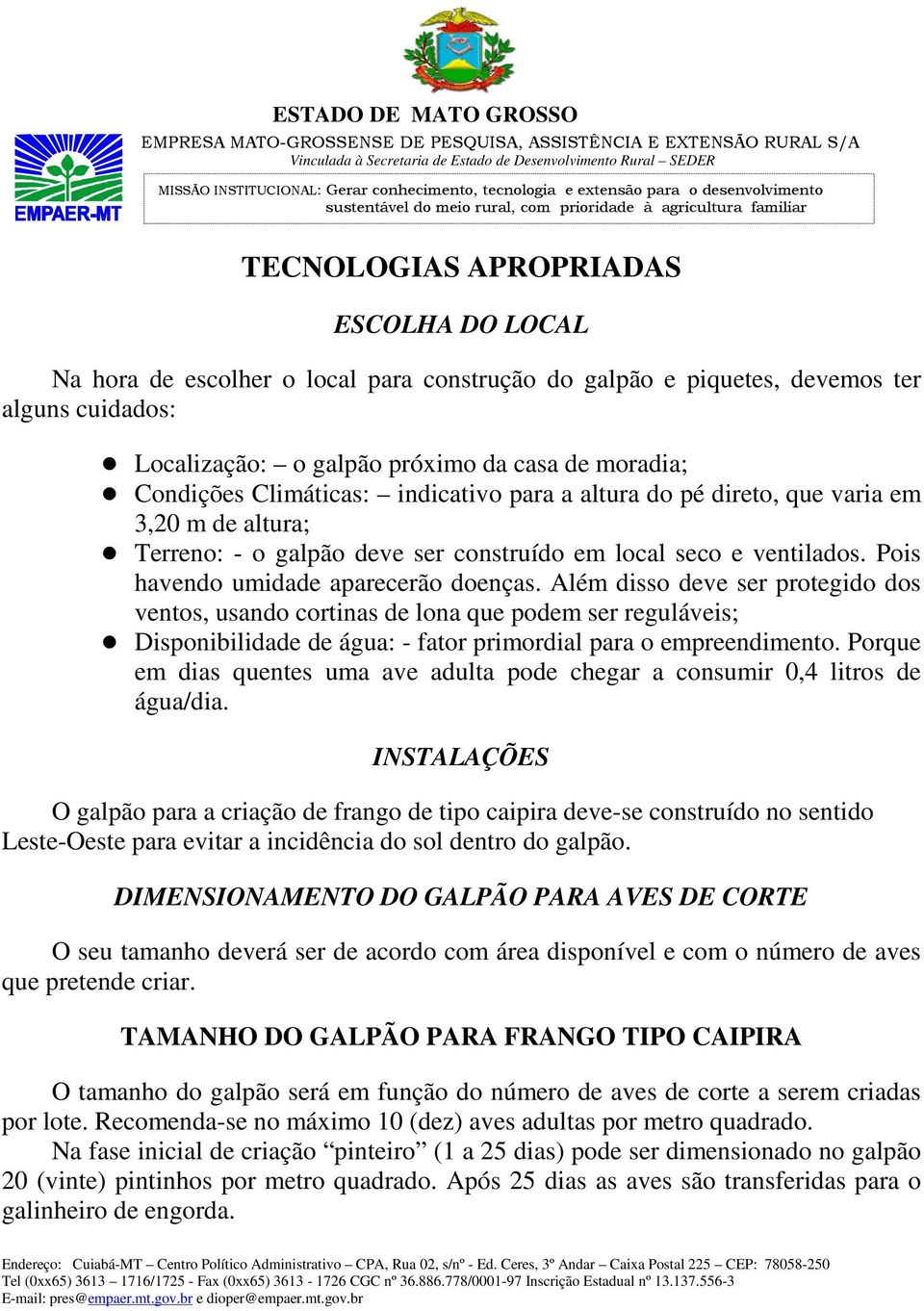 Além disso deve ser protegido dos ventos, usando cortinas de lona que podem ser reguláveis; Disponibilidade de água: - fator primordial para o empreendimento.