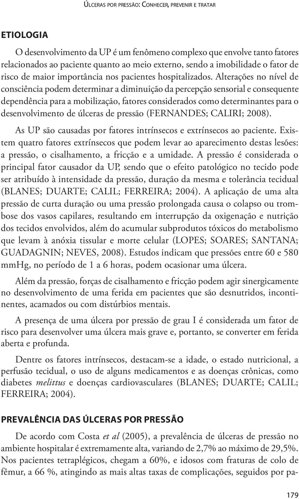 Alterações no nível de consciência podem determinar a diminuição da percepção sensorial e consequente dependência para a mobilização, fatores considerados como determinantes para o desenvolvimento de