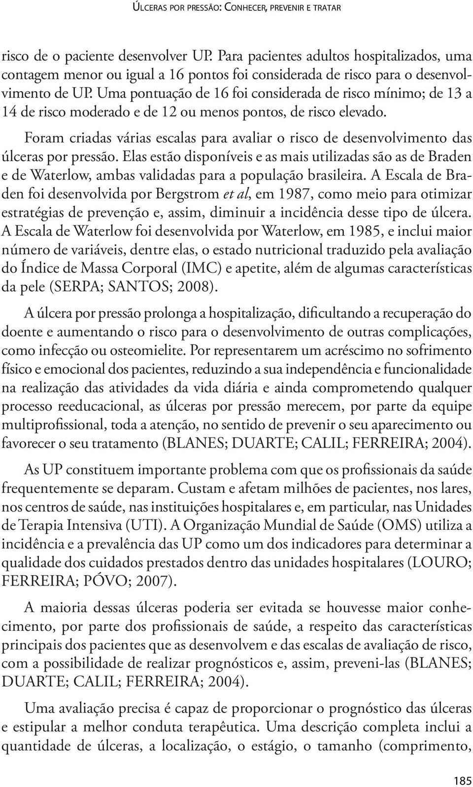 Uma pontuação de 16 foi considerada de risco mínimo; de 13 a 14 de risco moderado e de 12 ou menos pontos, de risco elevado.