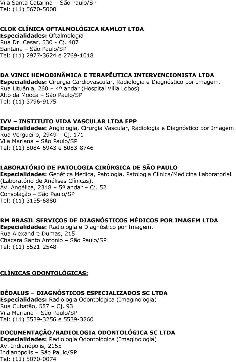 Rua Lituânia, 260 4º andar (Hospital Villa Lobos) Alto da Mooca São Paulo/SP Tel: (11) 3796-9175 IVV INSTITUTO VIDA VASCULAR LTDA EPP Especialidades: Angiologia, Cirurgia Vascular, Radiologia e