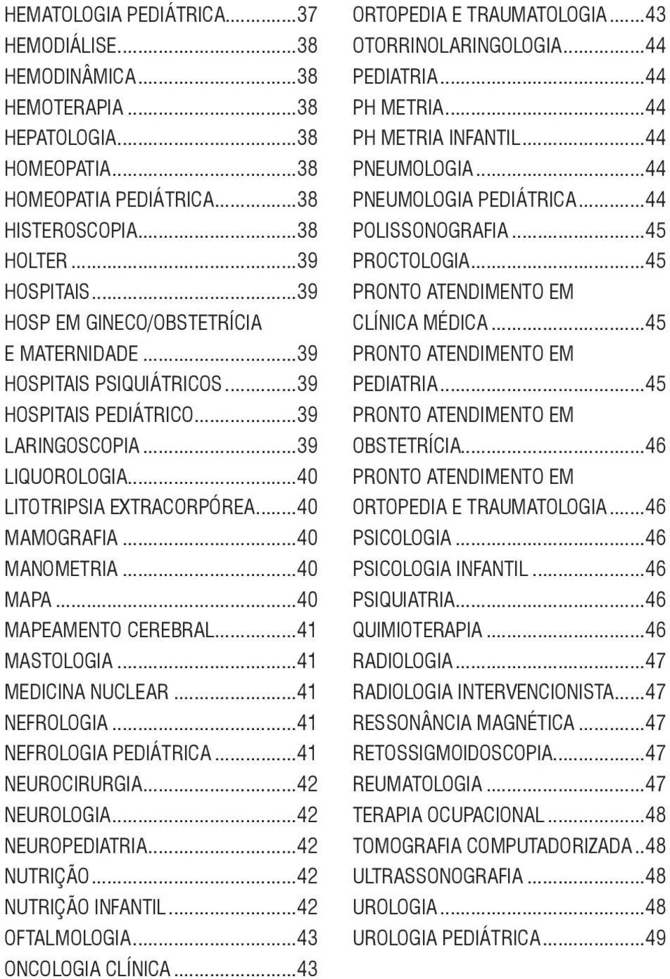 ..40 MAPA...40 MAPEAMENTO CEREBRAL...41 MASTOLOGIA...41 MEDICINA NUCLEAR...41 NEFROLOGIA...41 NEFROLOGIA PEDIÁTRICA...41 NEUROCIRURGIA...42 NEUROLOGIA...42 NEUROPEDIATRIA...42 NUTRIÇÃO.