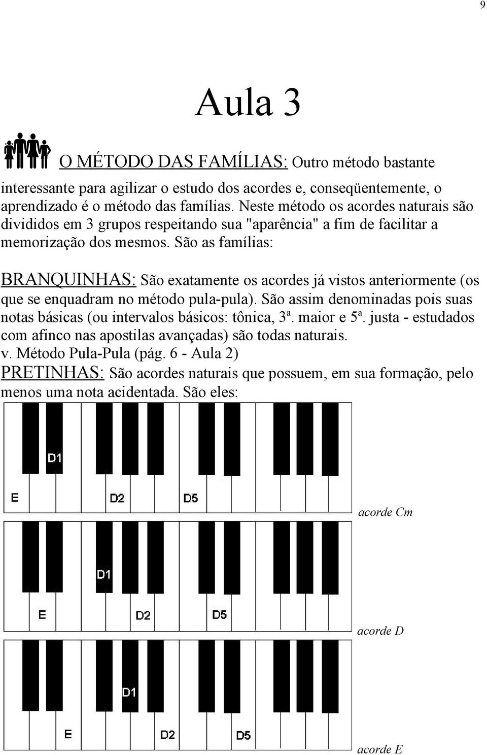 São as famílias: BRANQUINHAS: São exatamente os acordes já vistos anteriormente (os que se enquadram no método pula-pula).