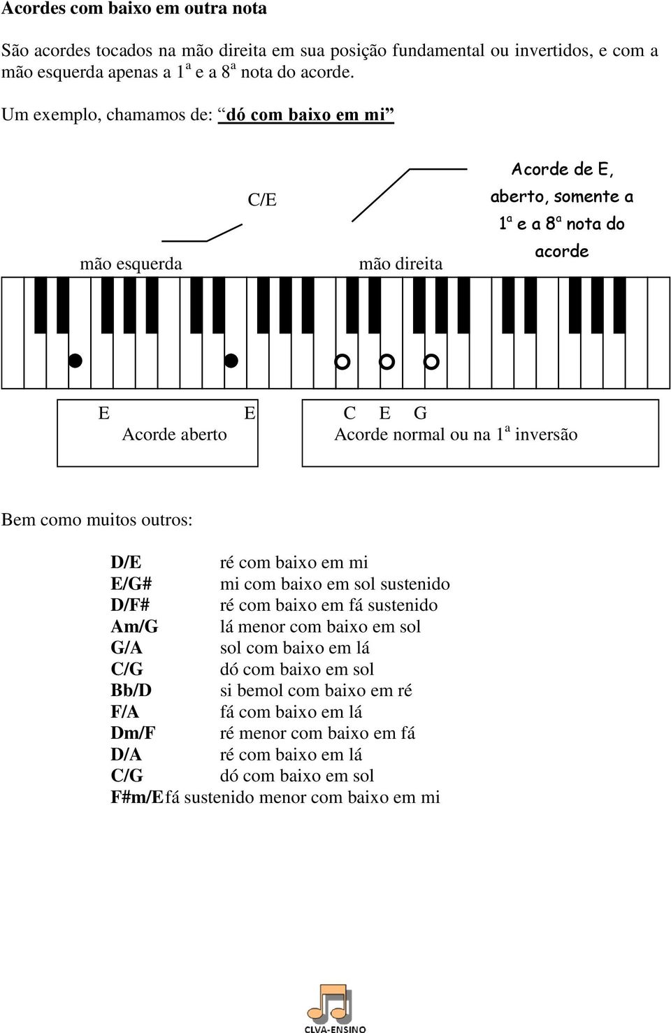 inversão Bem como muitos outros: D/E ré com baixo em mi E/G# mi com baixo em sol sustenido D/F# ré com baixo em fá sustenido Am/G lá menor com baixo em sol G/A sol com baixo em lá