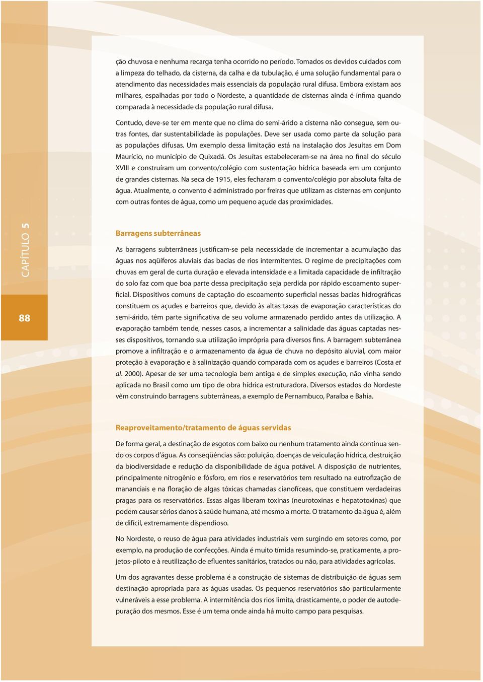 Embora existam aos milhares, espalhadas por todo o Nordeste, a quantidade de cisternas ainda é ínfima quando comparada à necessidade da população rural difusa.