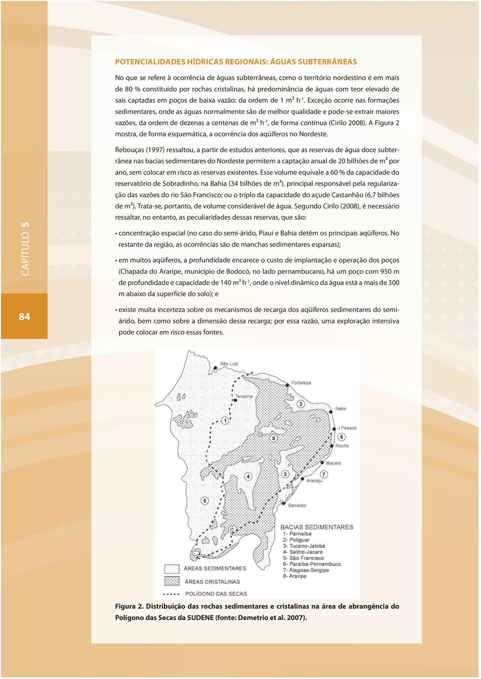 Exceção ocorre nas formações sedimentares, onde as águas normalmente são de melhor qualidade e pode-se extrair maiores vazões, da ordem de dezenas a centenas de m³ h -1, de forma contínua (Cirilo