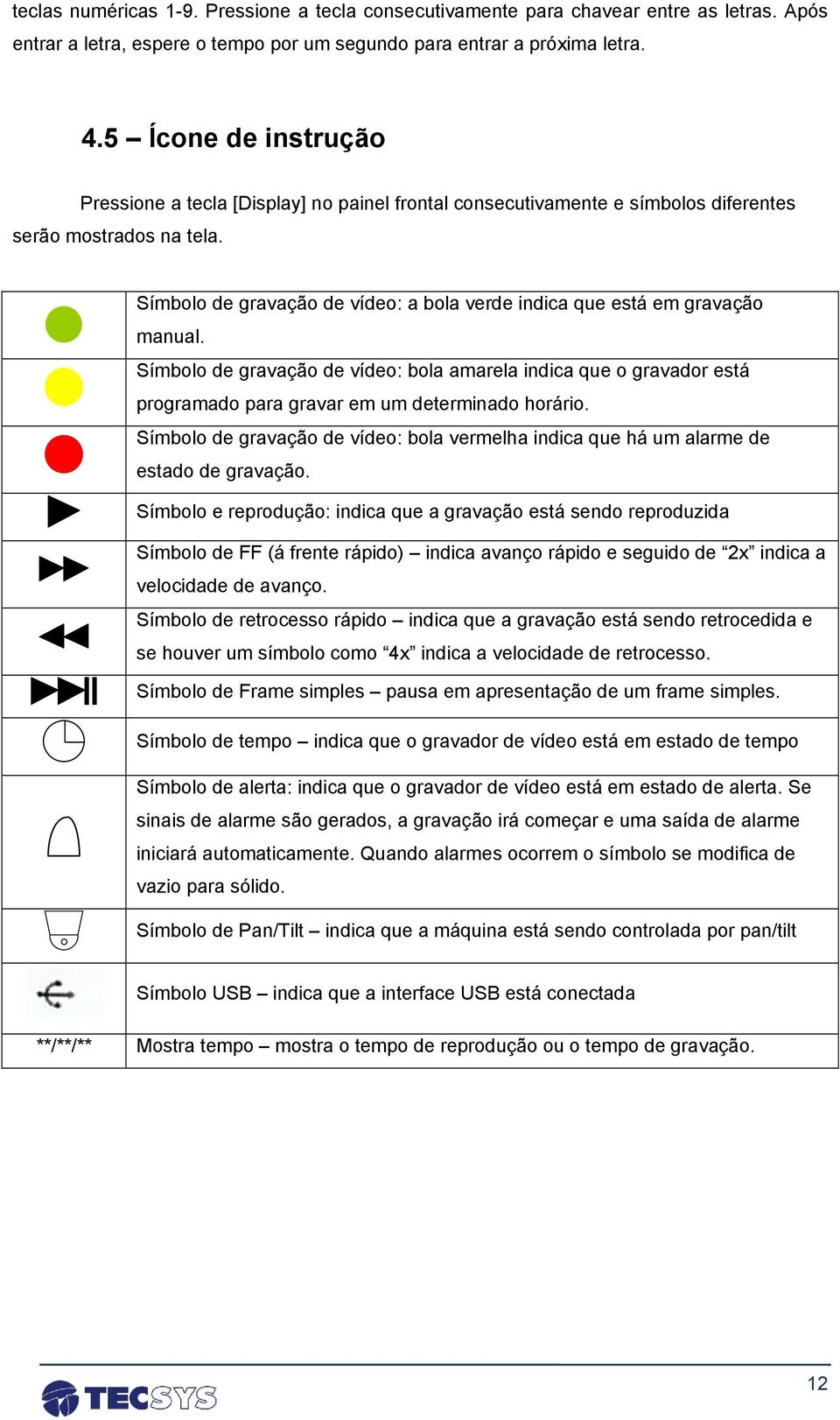 Símbolo de gravação de vídeo: a bola verde indica que está em gravação manual. Símbolo de gravação de vídeo: bola amarela indica que o gravador está programado para gravar em um determinado horário.