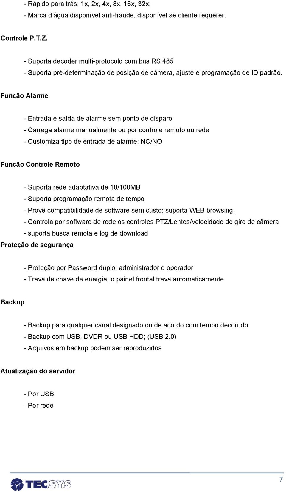 Função Alarme - Entrada e saída de alarme sem ponto de disparo - Carrega alarme manualmente ou por controle remoto ou rede - Customiza tipo de entrada de alarme: NC/NO Função Controle Remoto -